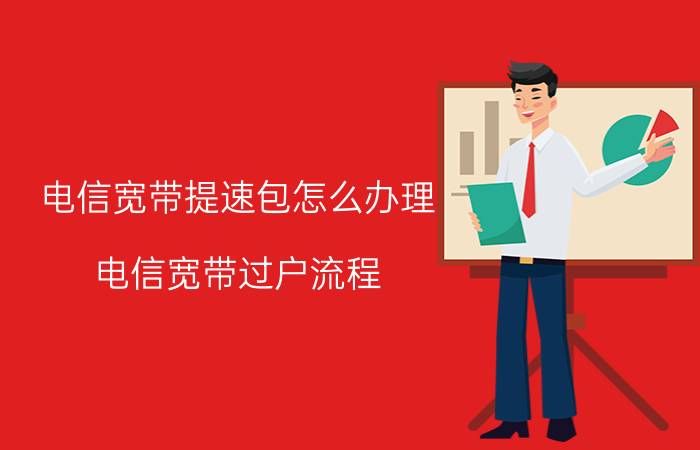 电信宽带提速包怎么办理 电信宽带过户流程？